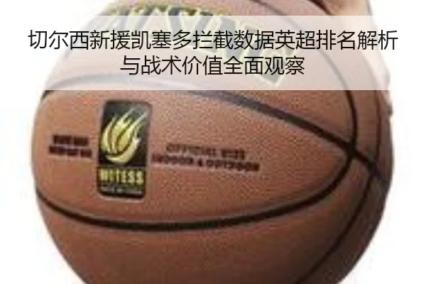 切尔西新援凯塞多拦截数据英超排名解析与战术价值全面观察